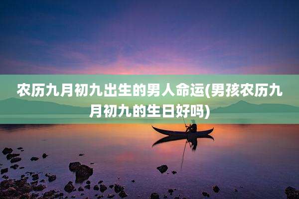 农历九月初九出生的男人命运(男孩农历九月初九的生日好吗)