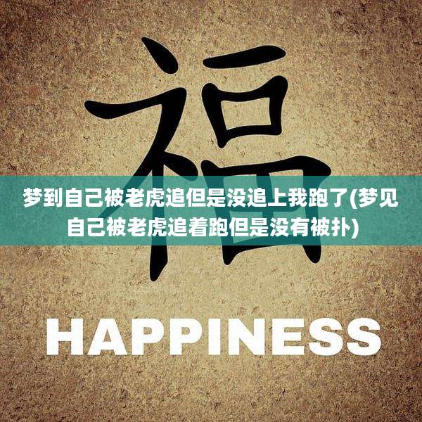 梦到自己被老虎追但是没追上我跑了(梦见自己被老虎追着跑但是没有被扑)