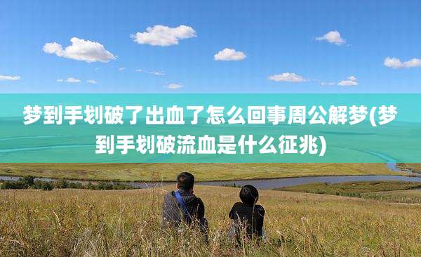 梦到手划破了出血了怎么回事周公解梦(梦到手划破流血是什么征兆)