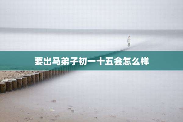 要出马弟子初一十五会怎么样