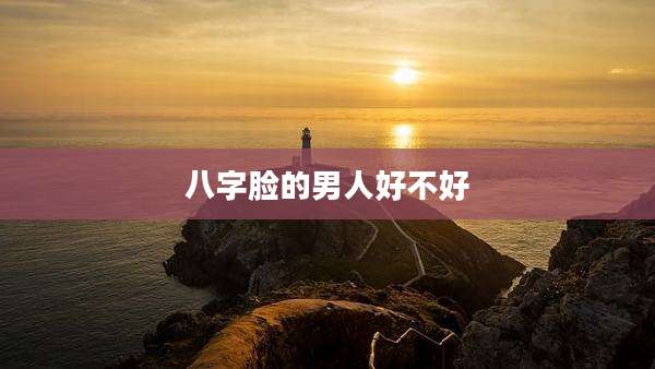 八字脸的男人好不好