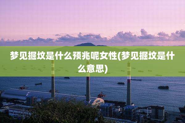 梦见掘坟是什么预兆呢女性(梦见掘坟是什么意思)