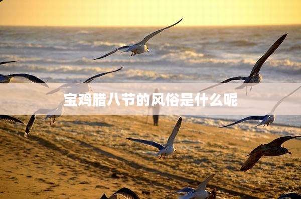 宝鸡腊八节的风俗是什么呢