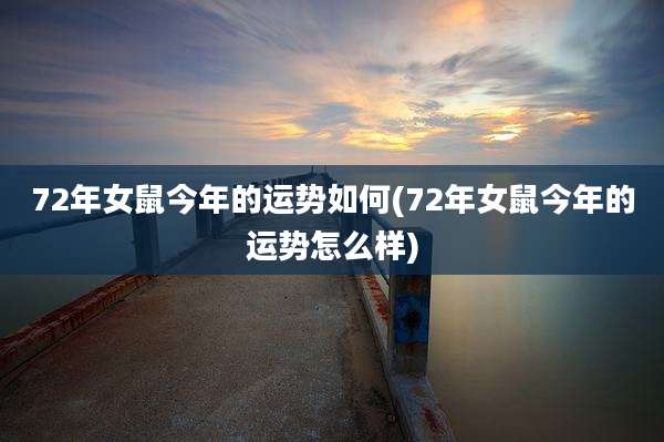 72年女鼠今年的运势如何(72年女鼠今年的运势怎么样)