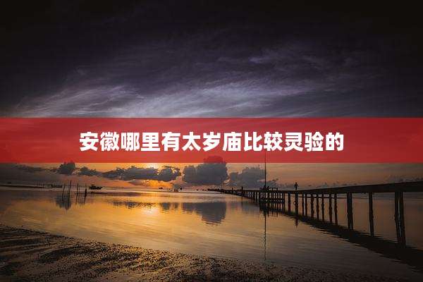 安徽哪里有太岁庙比较灵验的