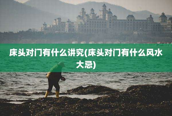 床头对门有什么讲究(床头对门有什么风水大忌)