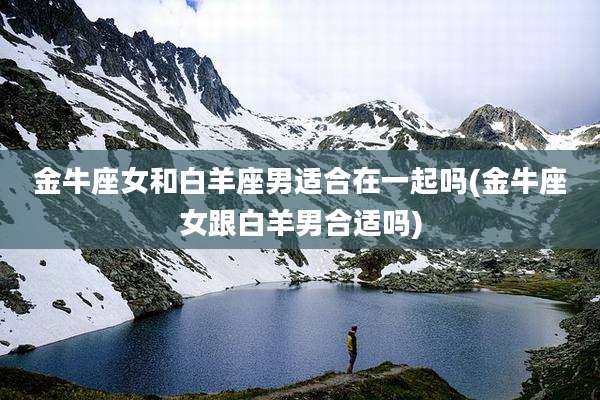 金牛座女和白羊座男适合在一起吗(金牛座女跟白羊男合适吗)