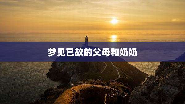 梦见已故的父母和奶奶