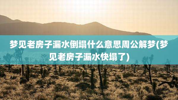 梦见老房子漏水倒塌什么意思周公解梦(梦见老房子漏水快塌了)