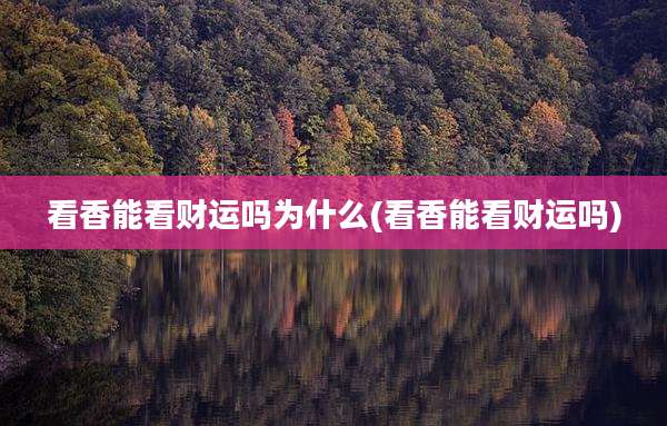 看香能看财运吗为什么(看香能看财运吗)