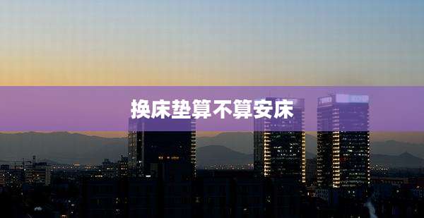 换床垫算不算安床