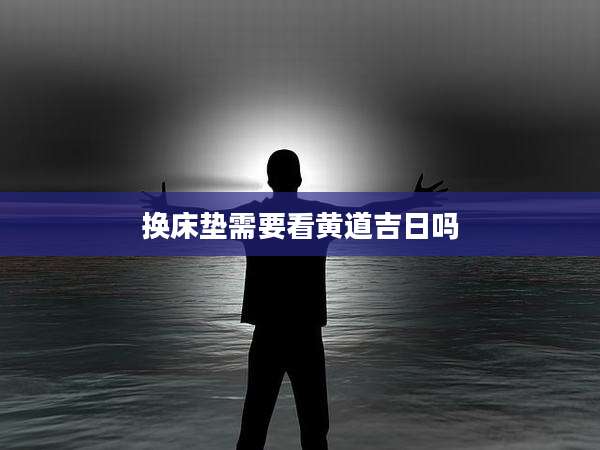 换床垫需要看黄道吉日吗