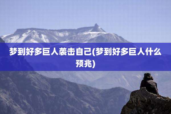 梦到好多巨人袭击自己(梦到好多巨人什么预兆)