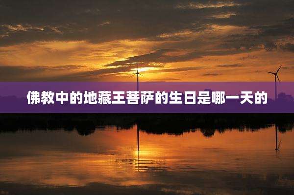 佛教中的地藏王菩萨的生日是哪一天的