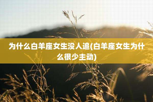 为什么白羊座女生没人追(白羊座女生为什么很少主动)