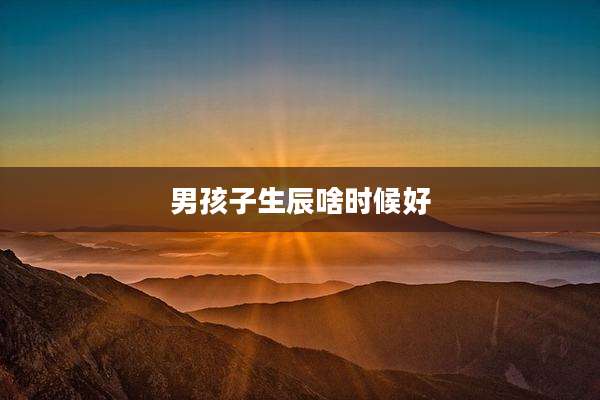 男孩子生辰啥时候好