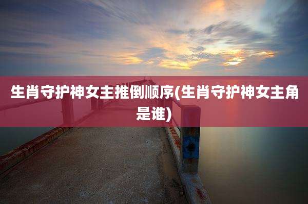 生肖守护神女主推倒顺序(生肖守护神女主角是谁)
