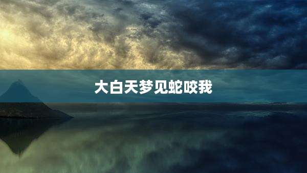 大白天梦见蛇咬我