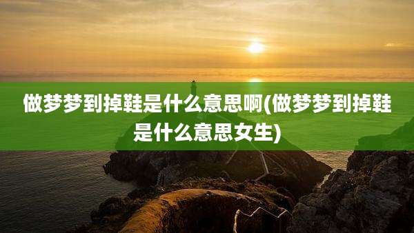 做梦梦到掉鞋是什么意思啊(做梦梦到掉鞋是什么意思女生)