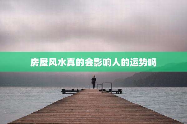 房屋风水真的会影响人的运势吗