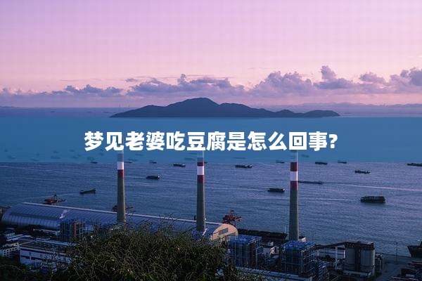 梦见老婆吃豆腐是怎么回事?