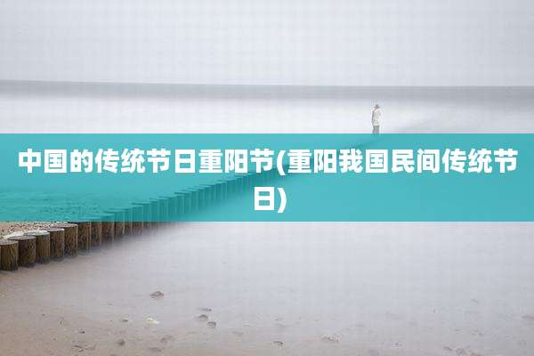 中国的传统节日重阳节(重阳我国民间传统节日)