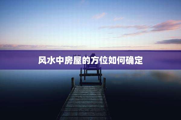 风水中房屋的方位如何确定