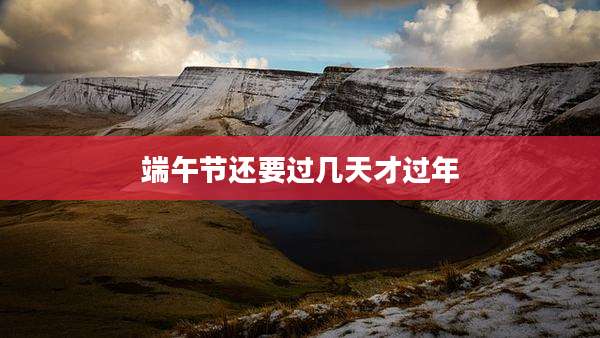 端午节还要过几天才过年
