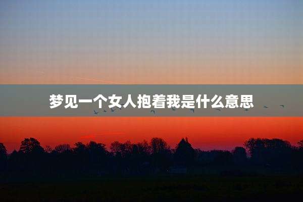 梦见一个女人抱着我是什么意思