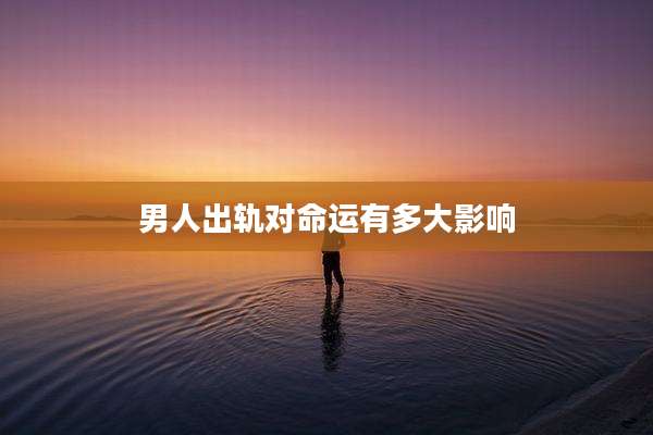 男人出轨对命运有多大影响