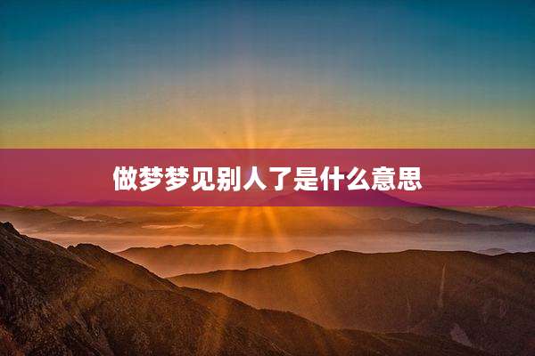做梦梦见别人了是什么意思