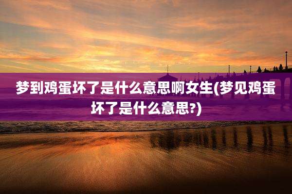 梦到鸡蛋坏了是什么意思啊女生(梦见鸡蛋坏了是什么意思?)