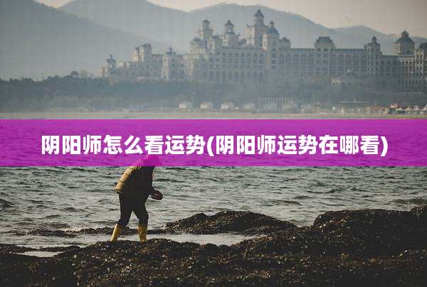 阴阳师怎么看运势(阴阳师运势在哪看)