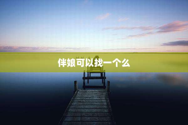 伴娘可以找一个么