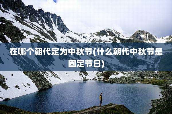 在哪个朝代定为中秋节(什么朝代中秋节是固定节日)