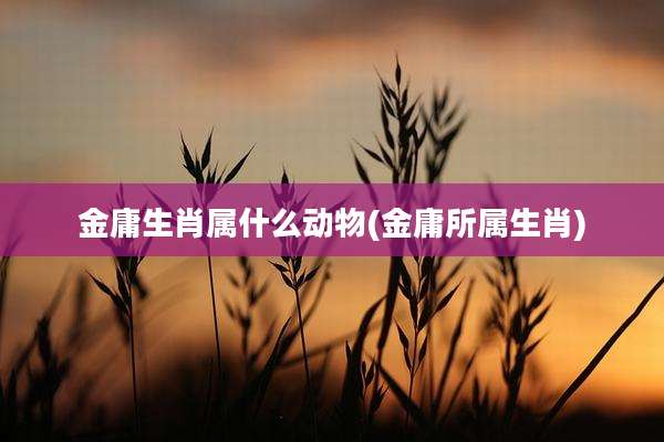 金庸生肖属什么动物(金庸所属生肖)