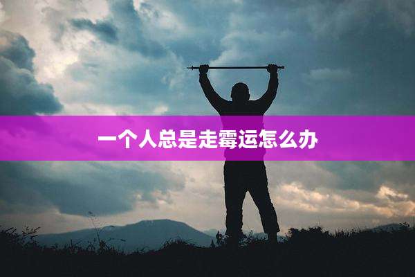 一个人总是走霉运怎么办