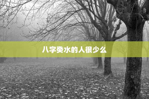八字癸水的人很少么