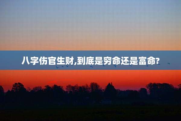 八字伤官生财,到底是穷命还是富命?