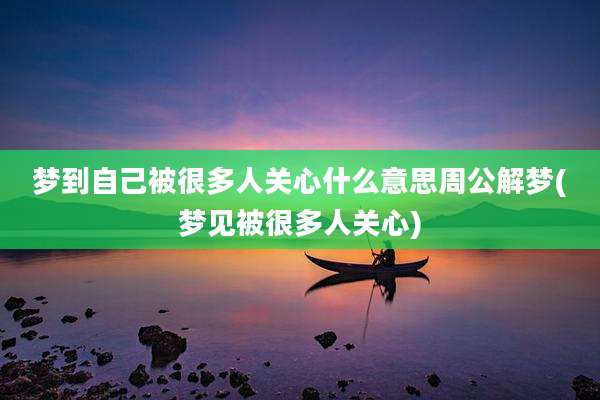 梦到自己被很多人关心什么意思周公解梦(梦见被很多人关心)