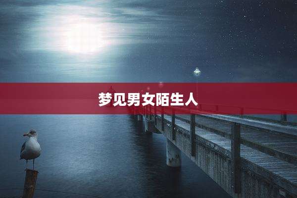 梦见男女陌生人