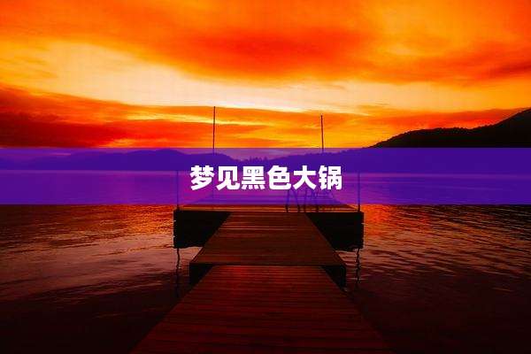梦见黑色大锅