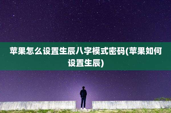 苹果怎么设置生辰八字模式密码(苹果如何设置生辰)