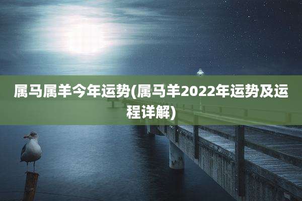 属马属羊今年运势(属马羊2022年运势及运程详解)