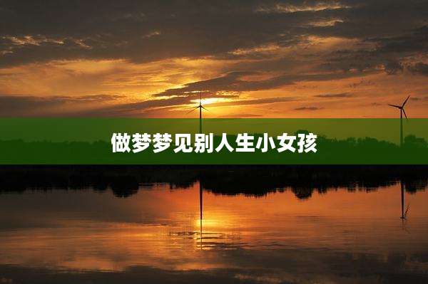 做梦梦见别人生小女孩