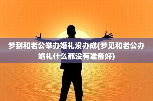 梦到和老公举办婚礼没办成(梦见和老公办婚礼什么都没有准备好)
