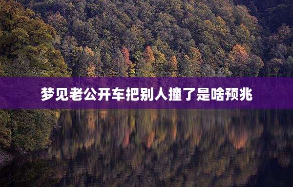 梦见老公开车把别人撞了是啥预兆