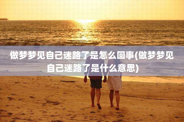 做梦梦见自己迷路了是怎么回事(做梦梦见自己迷路了是什么意思)