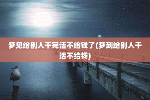 梦见给别人干完活不给钱了(梦到给别人干活不给钱)