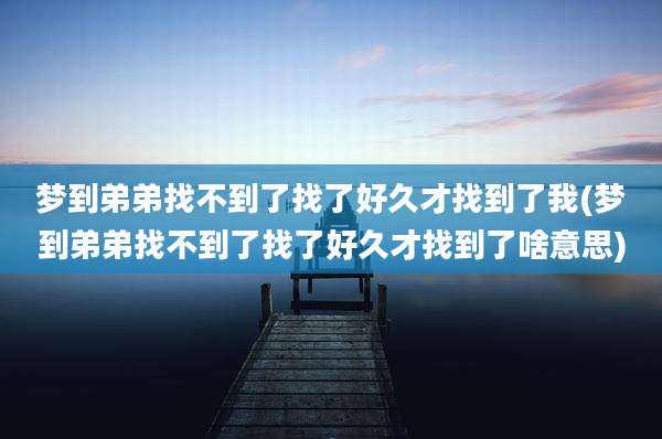 梦到弟弟找不到了找了好久才找到了我(梦到弟弟找不到了找了好久才找到了啥意思)